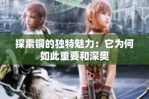 探索铜的独特魅力：它为何如此重要和深奥