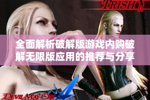 全面解析破解版游戏内购破解无限版应用的推荐与分享