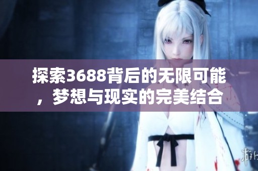 探索3688背后的无限可能，梦想与现实的完美结合
