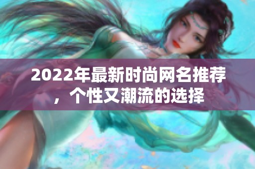 2022年最新时尚网名推荐，个性又潮流的选择
