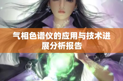 气相色谱仪的应用与技术进展分析报告