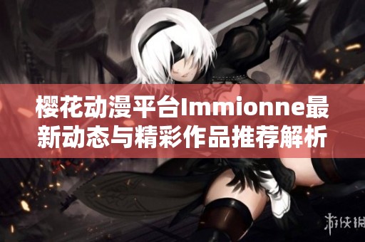 樱花动漫平台Immionne最新动态与精彩作品推荐解析