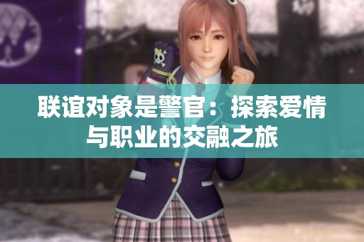 联谊对象是警官：探索爱情与职业的交融之旅