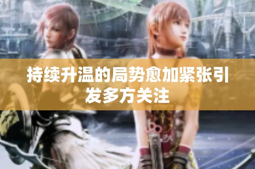 持续升温的局势愈加紧张引发多方关注