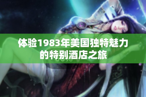 体验1983年美国独特魅力的特别酒店之旅