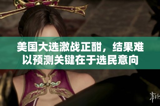 美国大选激战正酣，结果难以预测关键在于选民意向