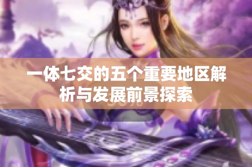 一体七交的五个重要地区解析与发展前景探索