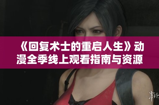 《回复术士的重启人生》动漫全季线上观看指南与资源分享