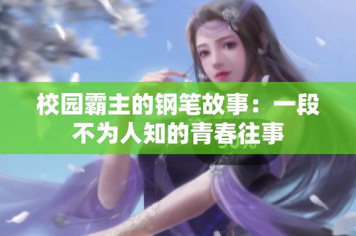 校园霸主的钢笔故事：一段不为人知的青春往事