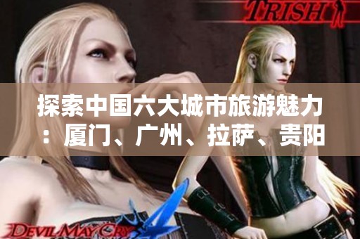 探索中国六大城市旅游魅力：厦门、广州、拉萨、贵阳、长春、太原和三亚的问答指南