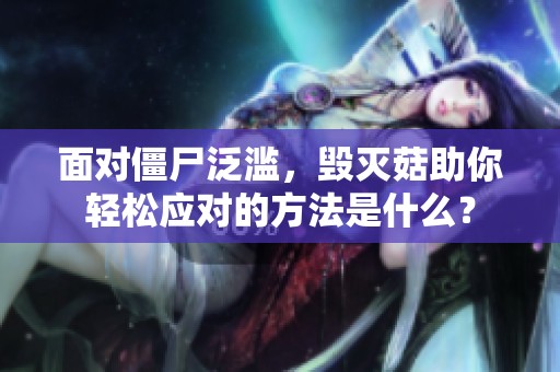 面对僵尸泛滥，毁灭菇助你轻松应对的方法是什么？