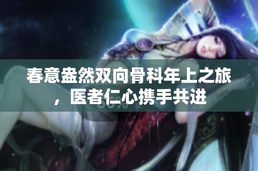 春意盎然双向骨科年上之旅，医者仁心携手共进