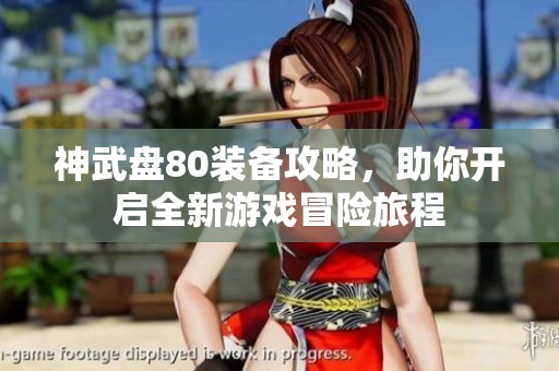 神武盘80装备攻略，助你开启全新游戏冒险旅程