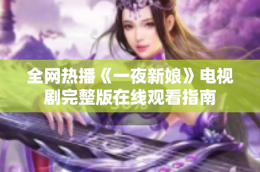 全网热播《一夜新娘》电视剧完整版在线观看指南