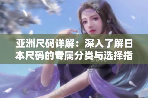 亚洲尺码详解：深入了解日本尺码的专属分类与选择指南