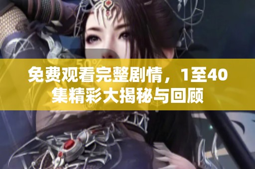 免费观看完整剧情，1至40集精彩大揭秘与回顾