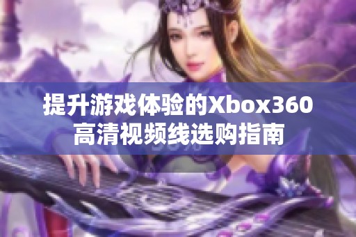 提升游戏体验的Xbox360高清视频线选购指南
