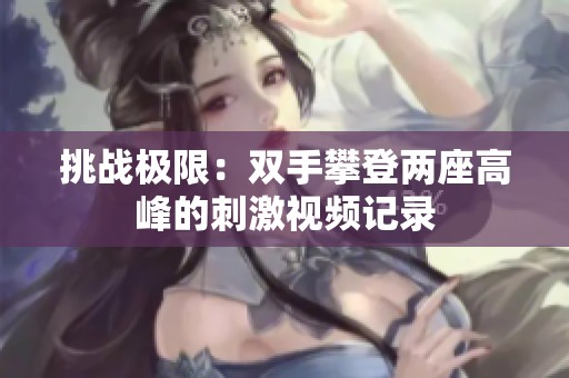挑战极限：双手攀登两座高峰的刺激视频记录