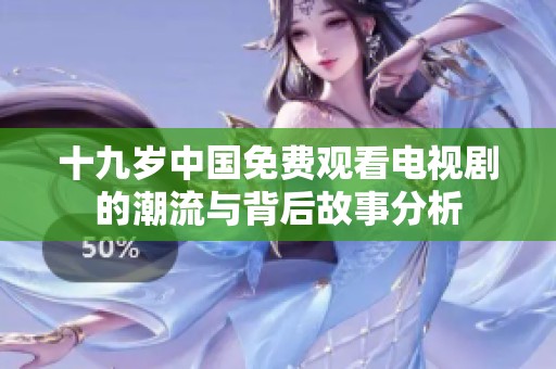 十九岁中国免费观看电视剧的潮流与背后故事分析