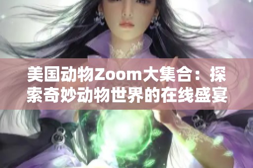 美国动物Zoom大集合：探索奇妙动物世界的在线盛宴