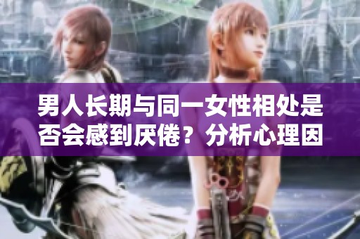男人长期与同一女性相处是否会感到厌倦？分析心理因素