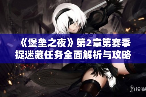 《堡垒之夜》第2章第赛季捉迷藏任务全面解析与攻略指南