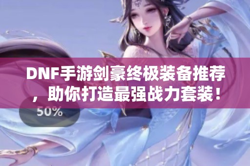 DNF手游剑豪终极装备推荐，助你打造最强战力套装！