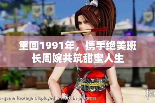重回1991年，携手绝美班长周婉共筑甜蜜人生