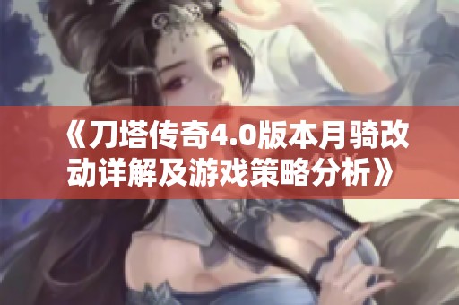 《刀塔传奇4.0版本月骑改动详解及游戏策略分析》