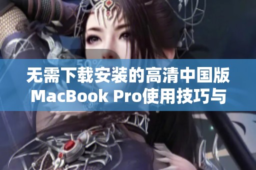 无需下载安装的高清中国版MacBook Pro使用技巧与推荐