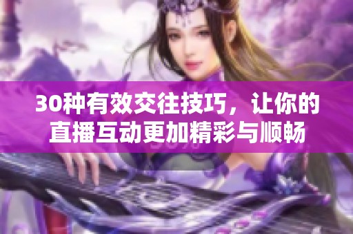 30种有效交往技巧，让你的直播互动更加精彩与顺畅