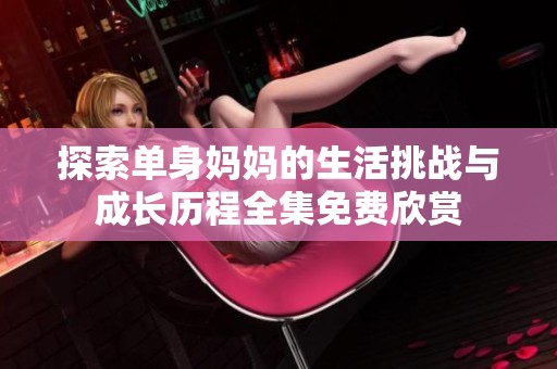 探索单身妈妈的生活挑战与成长历程全集免费欣赏