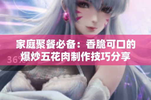家庭聚餐必备：香脆可口的爆炒五花肉制作技巧分享