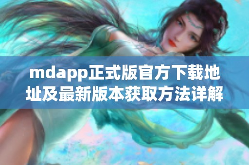 mdapp正式版官方下载地址及最新版本获取方法详解