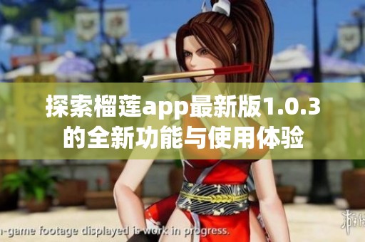 探索榴莲app最新版1.0.3的全新功能与使用体验