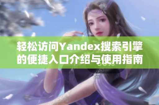 轻松访问Yandex搜索引擎的便捷入口介绍与使用指南