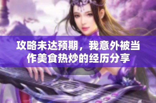 攻略未达预期，我意外被当作美食热炒的经历分享