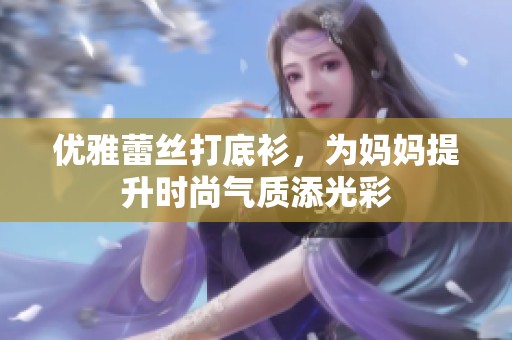 优雅蕾丝打底衫，为妈妈提升时尚气质添光彩