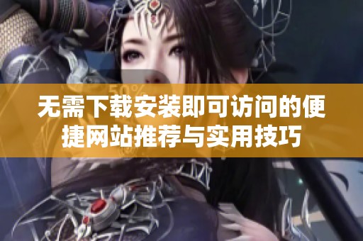 无需下载安装即可访问的便捷网站推荐与实用技巧