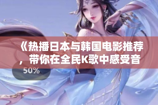 《热播日本与韩国电影推荐，带你在全民K歌中感受音乐魅力》