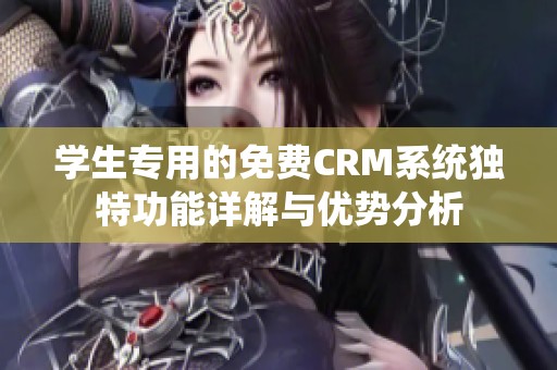 学生专用的免费CRM系统独特功能详解与优势分析