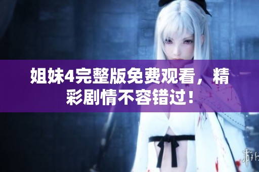 姐妹4完整版免费观看，精彩剧情不容错过！