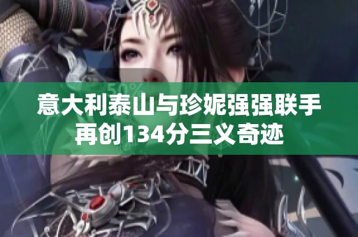 意大利泰山与珍妮强强联手再创134分三义奇迹