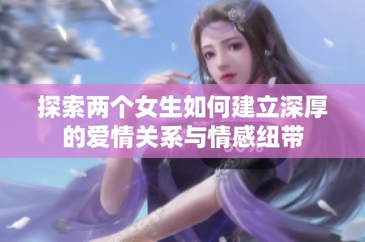 探索两个女生如何建立深厚的爱情关系与情感纽带