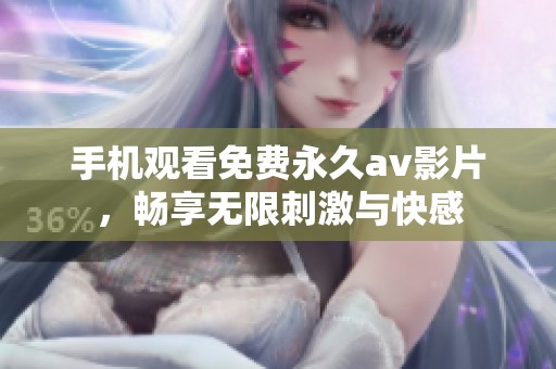 手机观看免费永久av影片，畅享无限刺激与快感