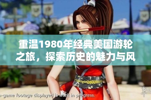 重温1980年经典美国游轮之旅，探索历史的魅力与风情