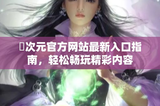 囧次元官方网站最新入口指南，轻松畅玩精彩内容