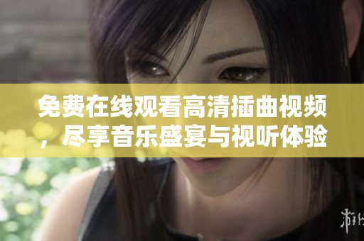 免费在线观看高清插曲视频，尽享音乐盛宴与视听体验