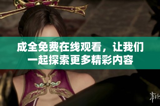 成全免费在线观看，让我们一起探索更多精彩内容