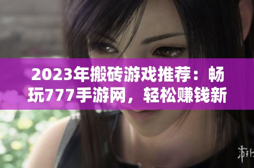 2023年搬砖游戏推荐：畅玩777手游网，轻松赚钱新方式